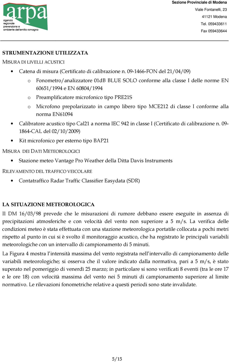 prepolarizzato in campo libero tipo MCE212 di classe I conforme alla norma EN61094 Calibratore acustico tipo Cal21 a norma IEC 942 in classe I (Certificato di calibrazione n.