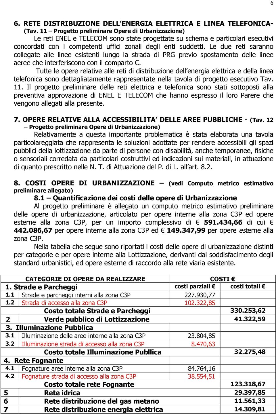 Le due reti saranno collegate alle linee esistenti lungo la strada di PRG previo spostamento delle linee aeree che interferiscono con il comparto C.