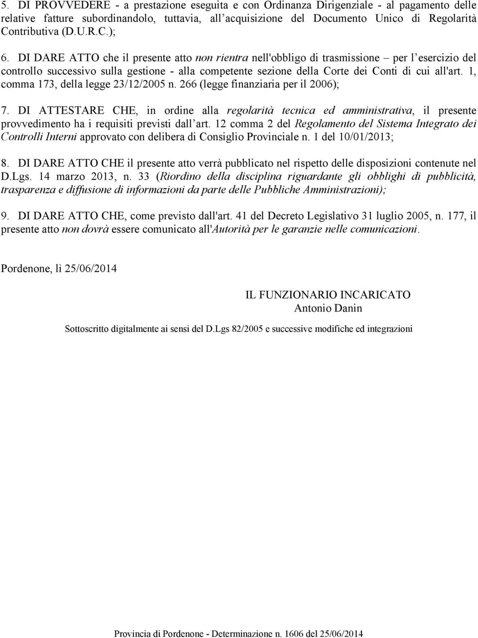 DI DARE ATTO che il presente atto non rientra nell'obbligo di trasmissione per l esercizio del controllo successivo sulla gestione - alla competente sezione della Corte dei Conti di cui all'art.