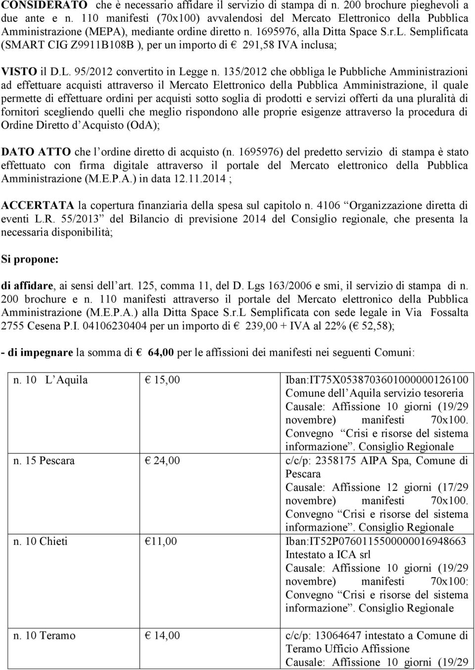 Semplificata (SMART CIG Z9911B108B ), per un importo di 291,58 IVA inclusa; VISTO il D.L. 95/2012 convertito in Legge n.