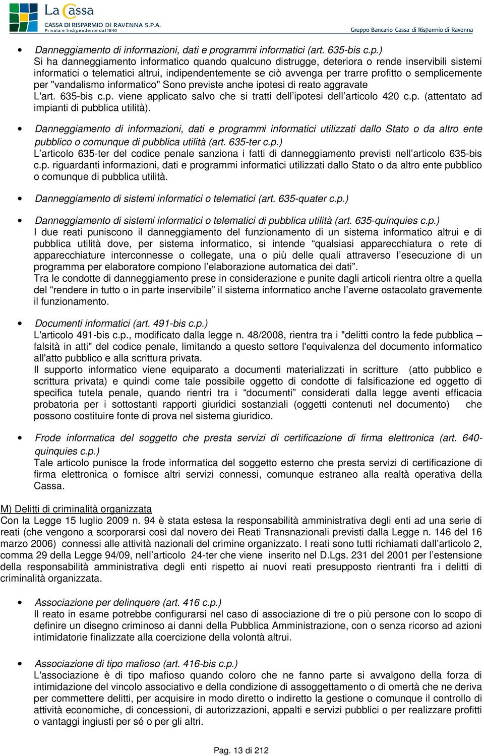 ) Si ha danneggiamento informatico quando qualcuno distrugge, deteriora o rende inservibili sistemi informatici o telematici altrui, indipendentemente se ciò avvenga per trarre profitto o