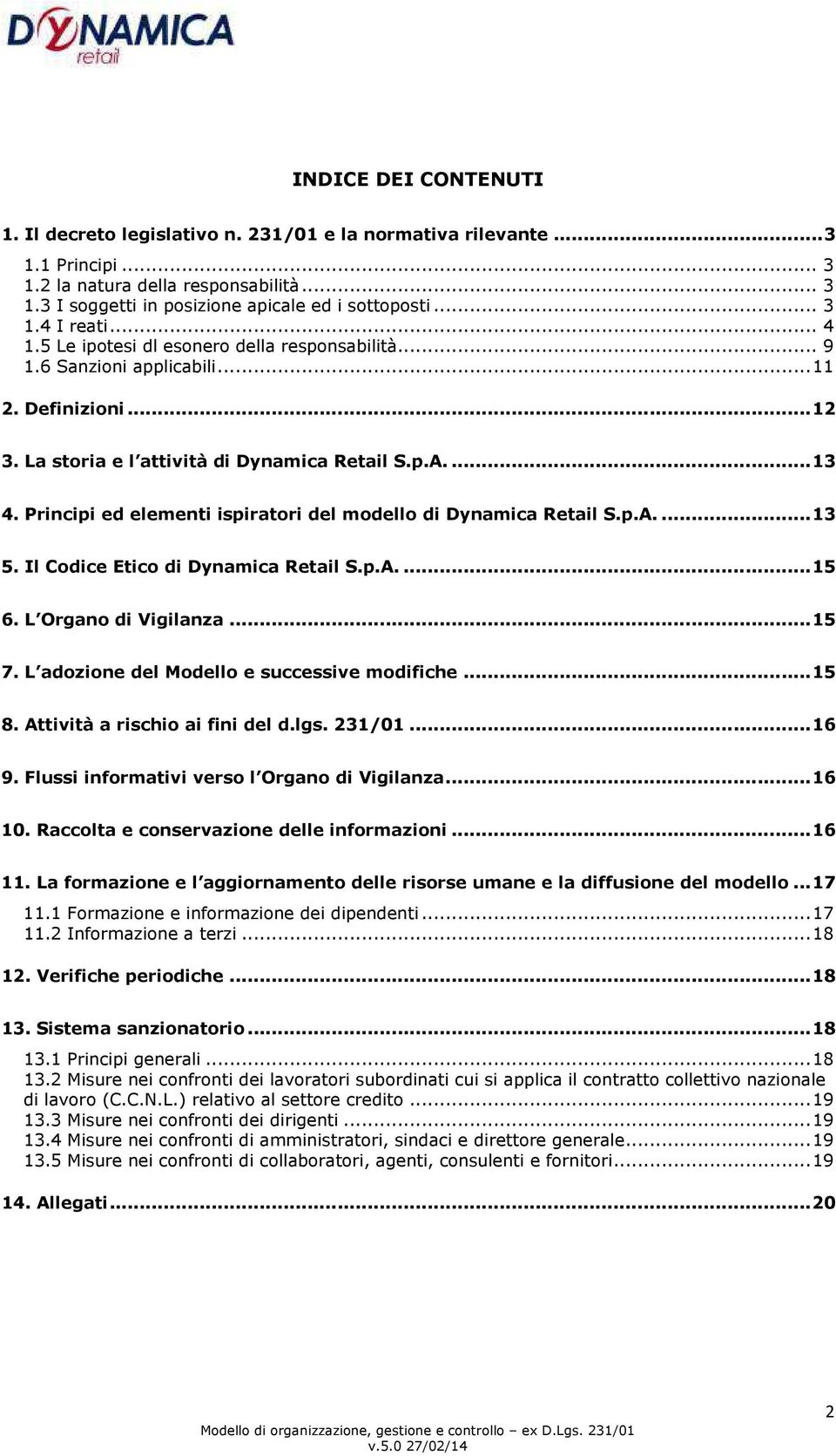 Principi ed elementi ispiratori del modello di Dynamica Retail S.p.A.... 13 5. Il Codice Etico di Dynamica Retail S.p.A.... 15 6. L Organo di Vigilanza... 15 7.