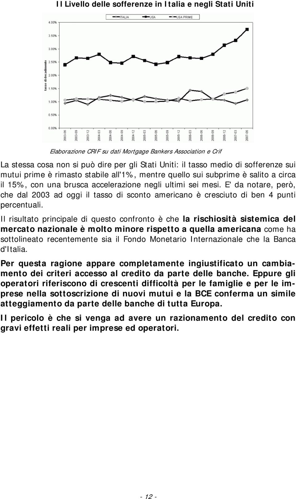 E' da notare, però, che dal 23 ad oggi il tasso di sconto americano è cresciuto di ben 4 punti percentuali.