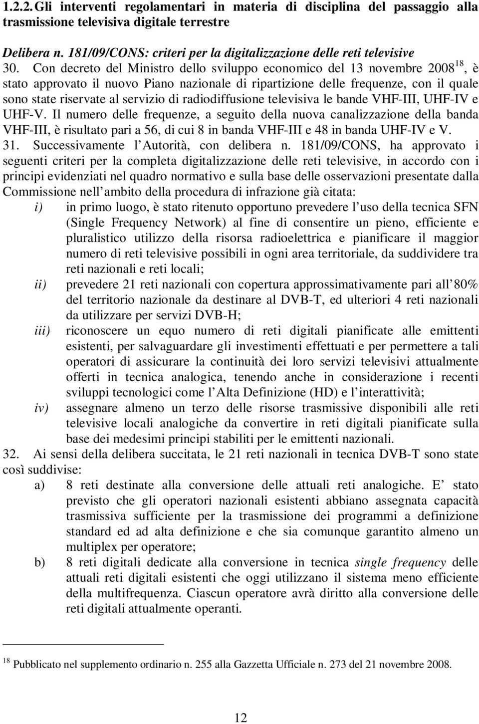 Con decreto del Ministro dello sviluppo economico del 13 novembre 2008 18, è stato approvato il nuovo Piano nazionale di ripartizione delle frequenze, con il quale sono state riservate al servizio di