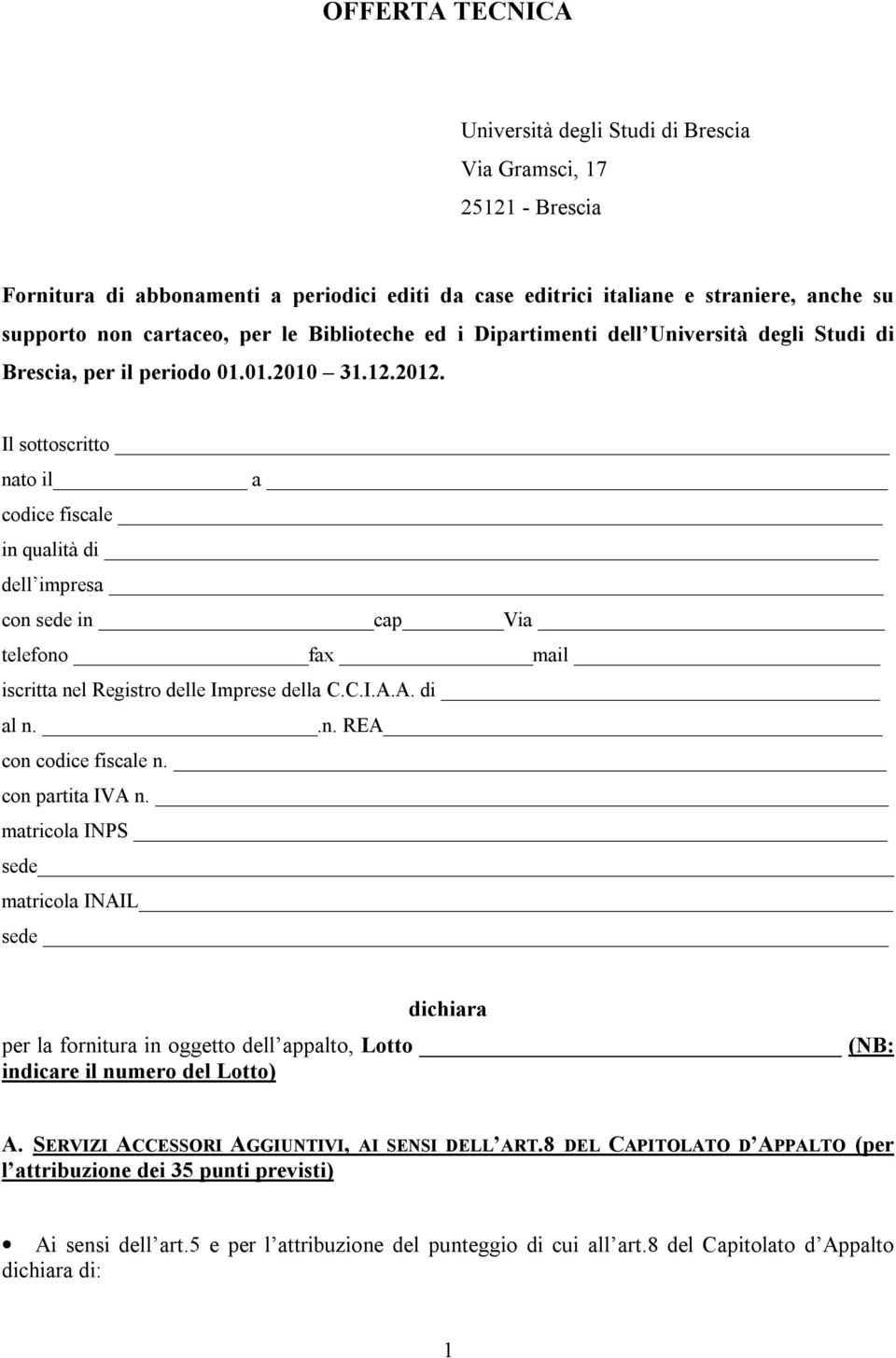 Il sottoscritto nato il a codice fiscale in qualità di dell impresa con sede in cap Via telefono fax mail iscritta nel Registro delle Imprese della C.C.I.A.A. di al n..n. REA con codice fiscale n.