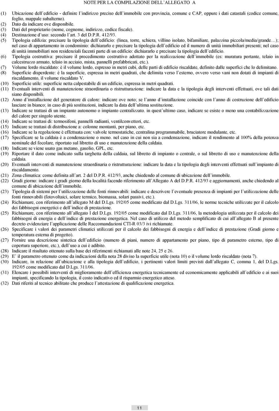 (5) Tipologia edilizia: precisare la tipologia dell edificio: (linea, torre, schiera, villino isolato, bifamiliare, palazzina piccola/media/grande ); nel caso di appartamento in condominio: