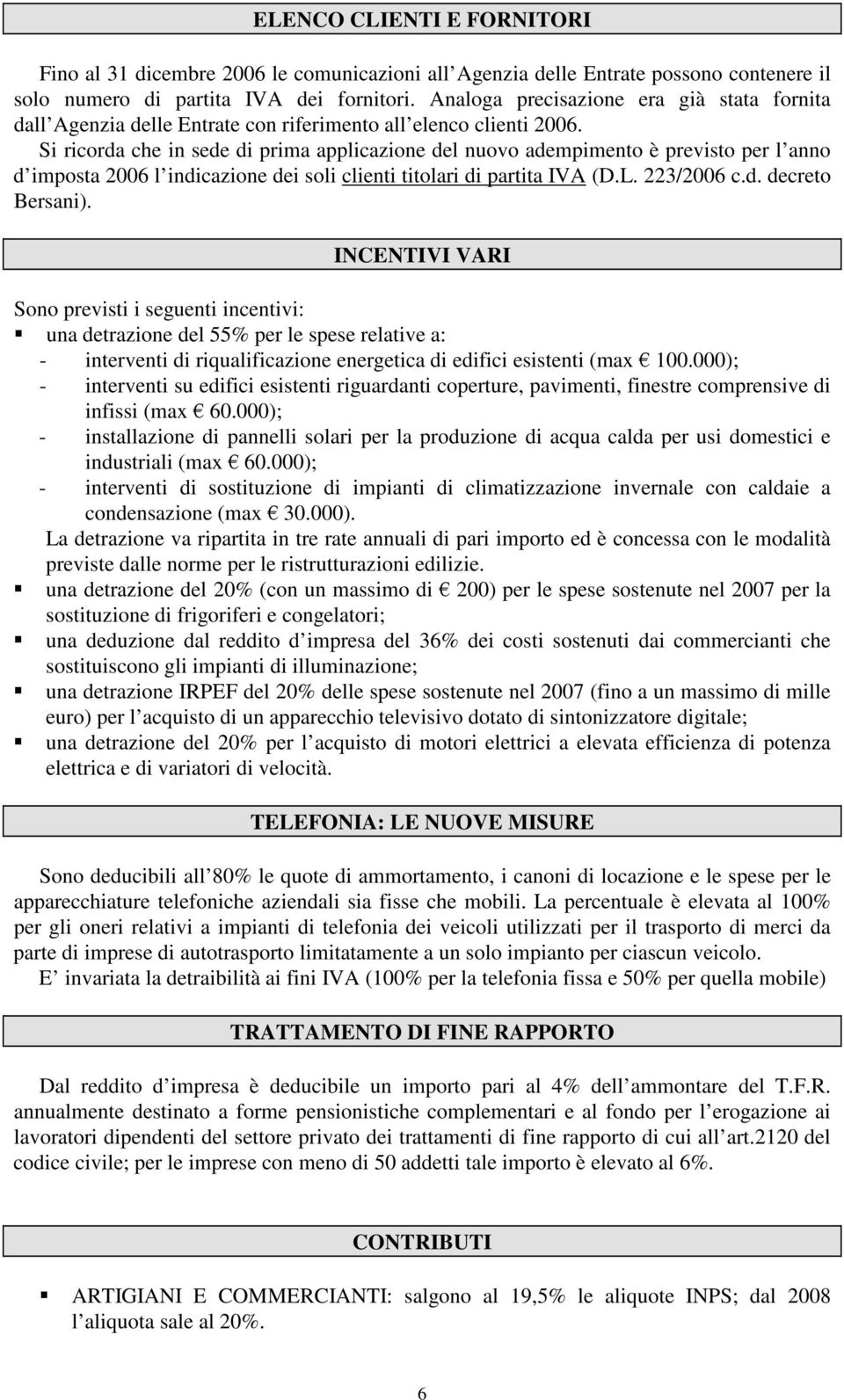 Si ricorda che in sede di prima applicazione del nuovo adempimento è previsto per l anno d imposta 2006 l indicazione dei soli clienti titolari di partita IVA (D.L. 223/2006 c.d. decreto Bersani).