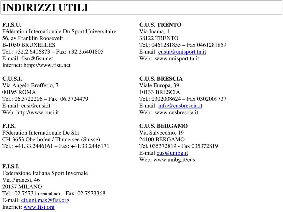 : +41.33.2446161 Fax: +41.33.2446171 F.I.S.I. Federazione Italiana Sport Invernale Via Piranesi, 46 20137 MILANO Tel.: 02.75731 (centralino) Fax: 02.7573368 E-mail: cit.uni.mas@fisi.org Internet: www.