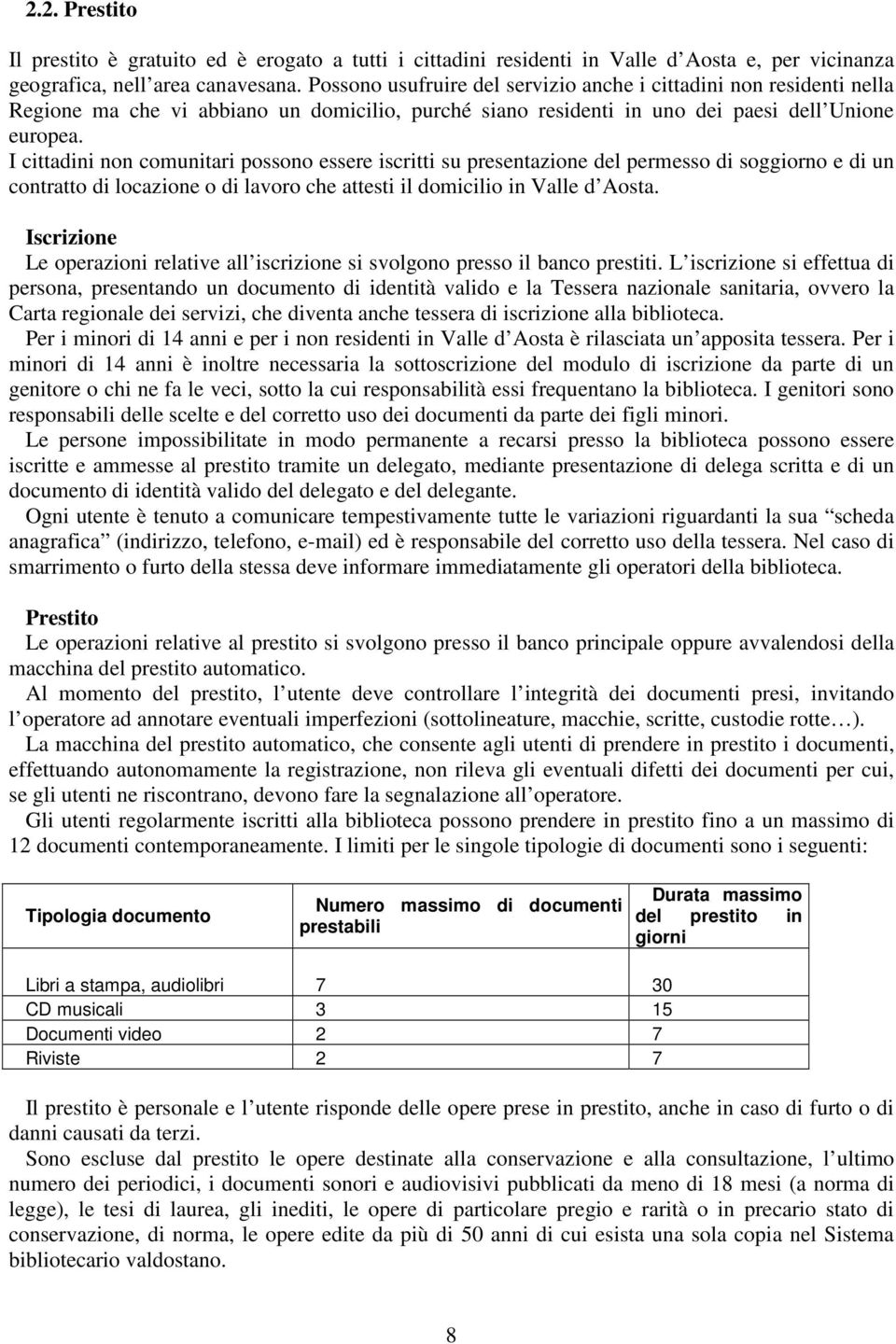 I cittadini non comunitari possono essere iscritti su presentazione del permesso di soggiorno e di un contratto di locazione o di lavoro che attesti il domicilio in Valle d Aosta.