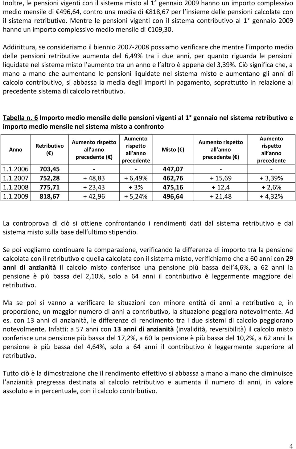 Addirittura, se consideriamo il biennio 2007-2008 possiamo verificare che mentre l importo medio delle pensioni retributive aumenta del 6,49% tra i due anni, per quanto riguarda le pensioni liquidate