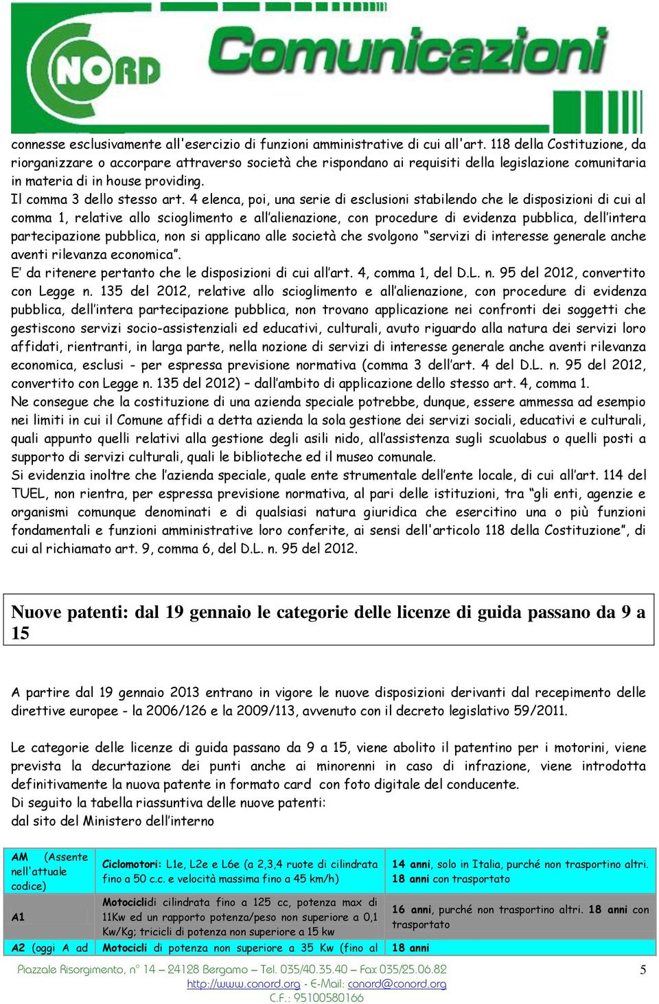 4 elenca, poi, una serie di esclusioni stabilendo che le disposizioni di cui al comma 1, relative allo scioglimento e all alienazione, con procedure di evidenza pubblica, dell intera partecipazione