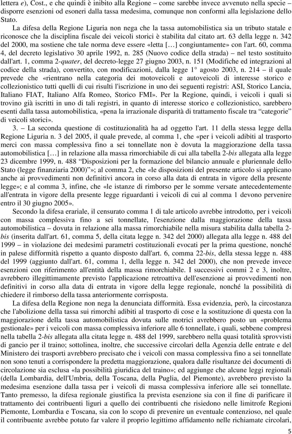 La difesa della Regione Liguria non nega che la tassa automobilistica sia un tributo statale e riconosce che la disciplina fiscale dei veicoli storici è stabilita dal citato art. 63 della legge n.