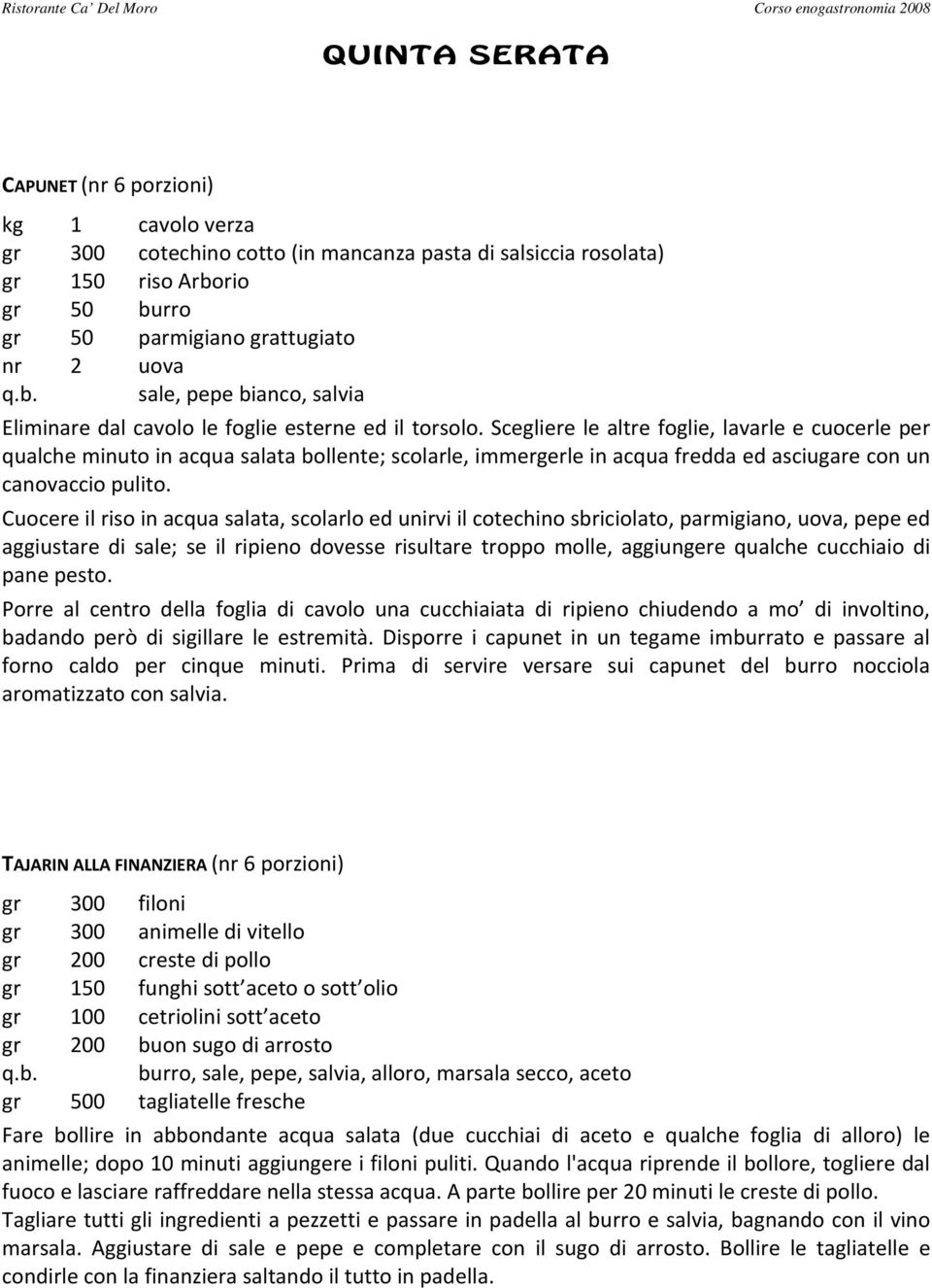 Scegliere le altre foglie, lavarle e cuocerle per qualche minuto in acqua salata bollente; scolarle, immergerle in acqua fredda ed asciugare con un canovaccio pulito.