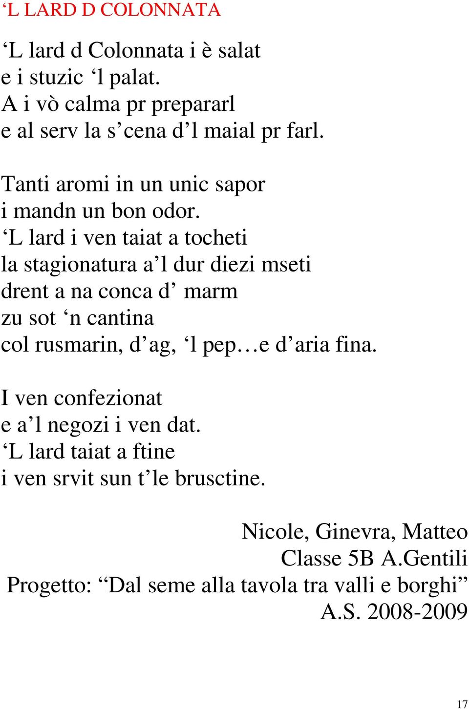 L lard i ven taiat a tocheti la stagionatura a l dur diezi mseti drent a na conca d marm zu sot n cantina col rusmarin, d ag, l pep e