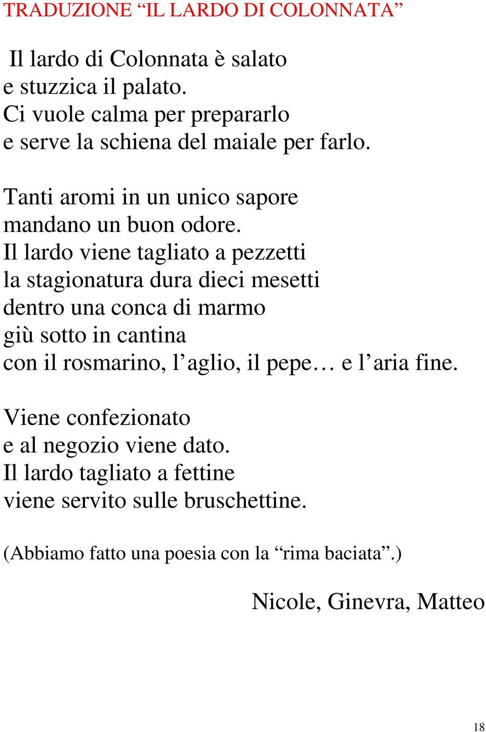 Il lardo viene tagliato a pezzetti la stagionatura dura dieci mesetti dentro una conca di marmo giù sotto in cantina con il rosmarino, l