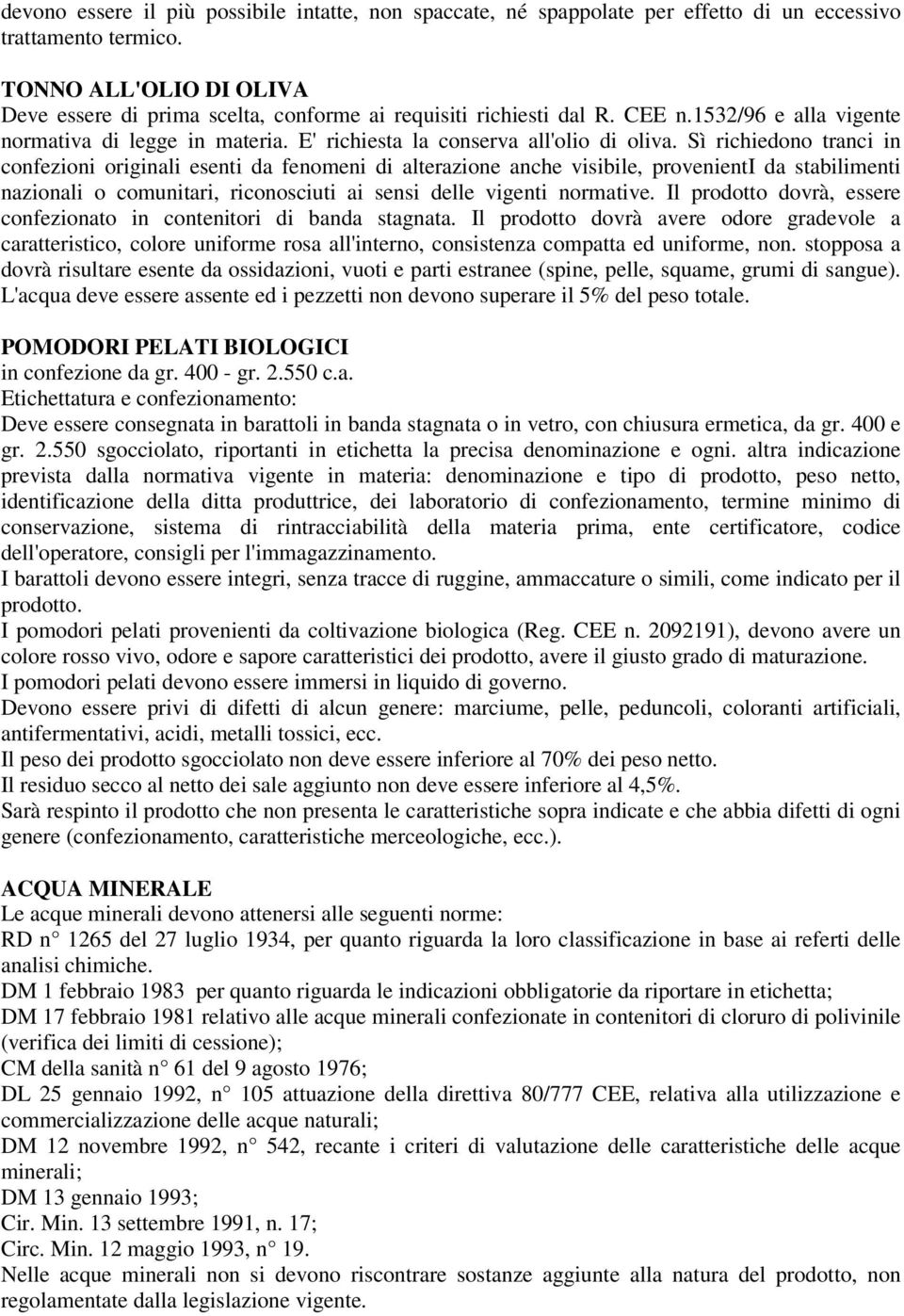 Sì richiedono tranci in confezioni originali esenti da fenomeni di alterazione anche visibile, provenienti da stabilimenti nazionali o comunitari, riconosciuti ai sensi delle vigenti normative.