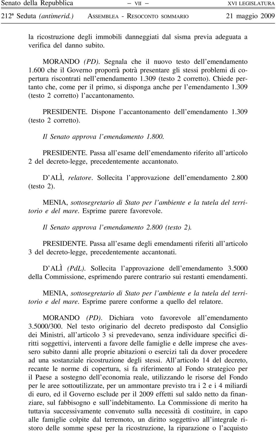 Chiede pertanto che, come per il primo, si disponga anche per l emendamento 1.309 (testo 2 corretto) l accantonamento. PRESIDENTE. Dispone l accantonamento dell emendamento 1.309 (testo 2 corretto). Il Senato approva l emendamento 1.