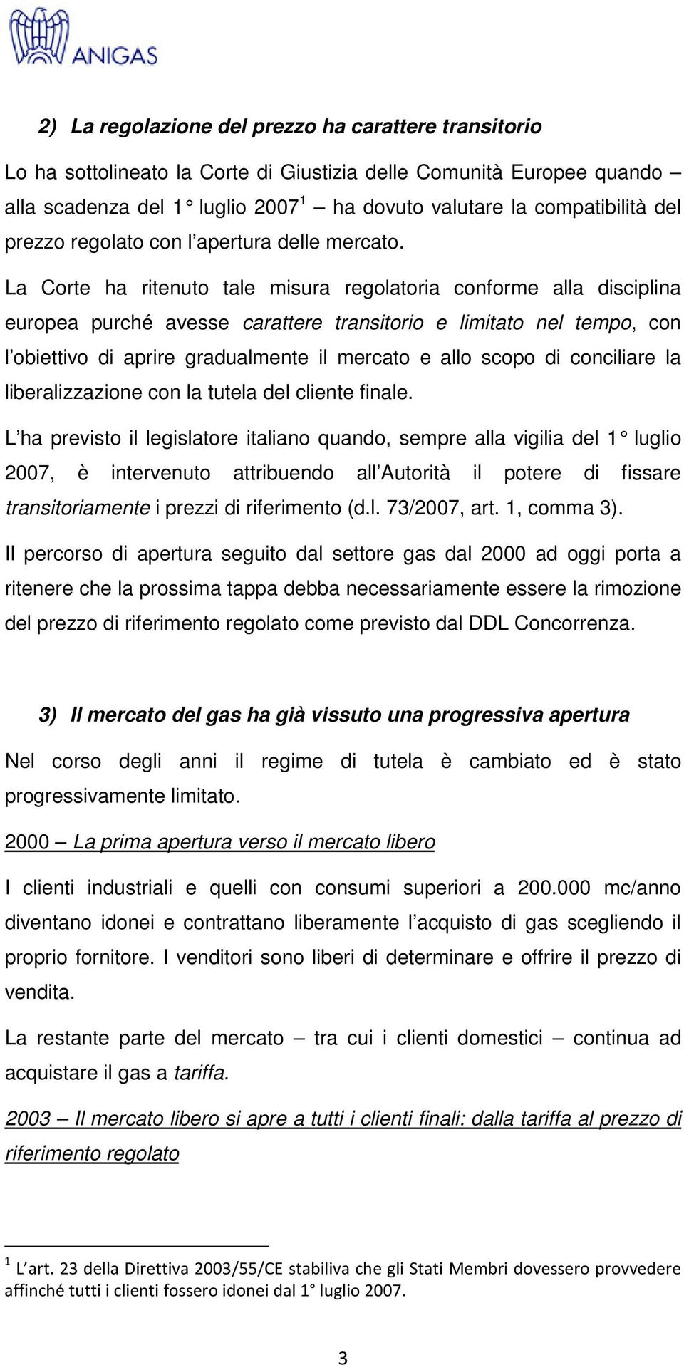 La Corte ha ritenuto tale misura regolatoria conforme alla disciplina europea purché avesse carattere transitorio e limitato nel tempo, con l obiettivo di aprire gradualmente il mercato e allo scopo