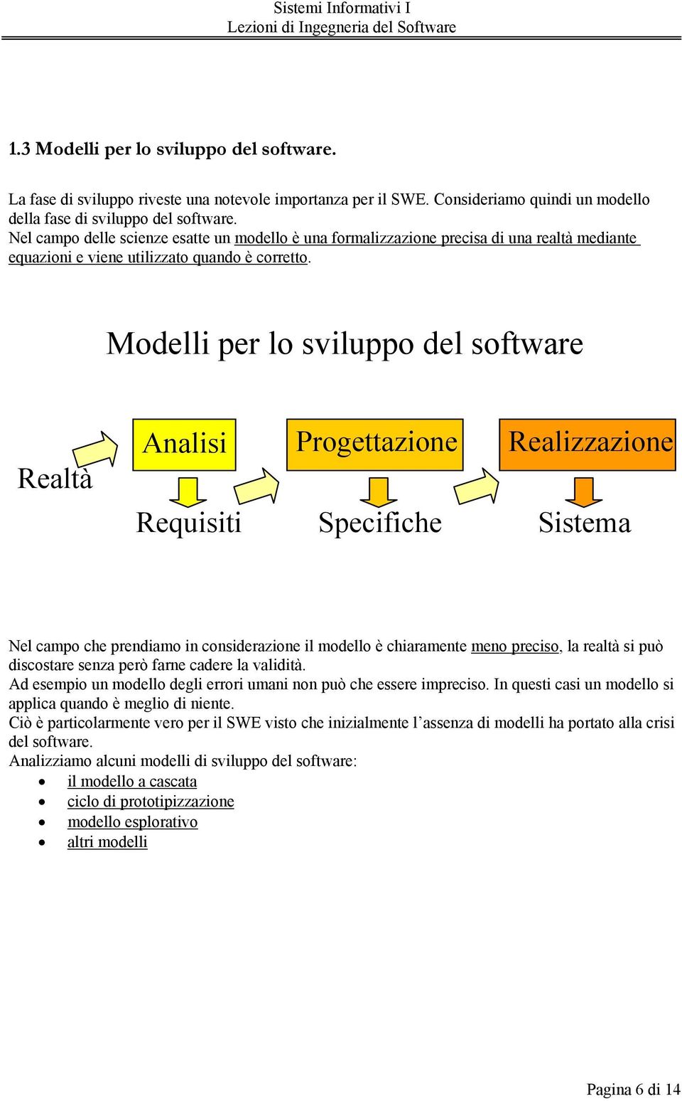 Modelli per lo sviluppo del software Realtà Analisi Requisiti Progettazione Specifiche Realizzazione Sistema Nel campo che prendiamo in considerazione il modello è chiaramente meno preciso, la realtà