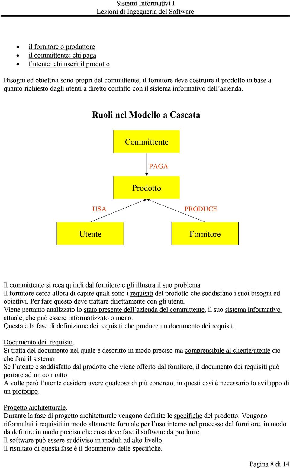 Ruoli nel Modello a Cascata Committente PAGA Prodotto USA PRODUCE Utente Fornitore Il committente si reca quindi dal fornitore e gli illustra il suo problema.