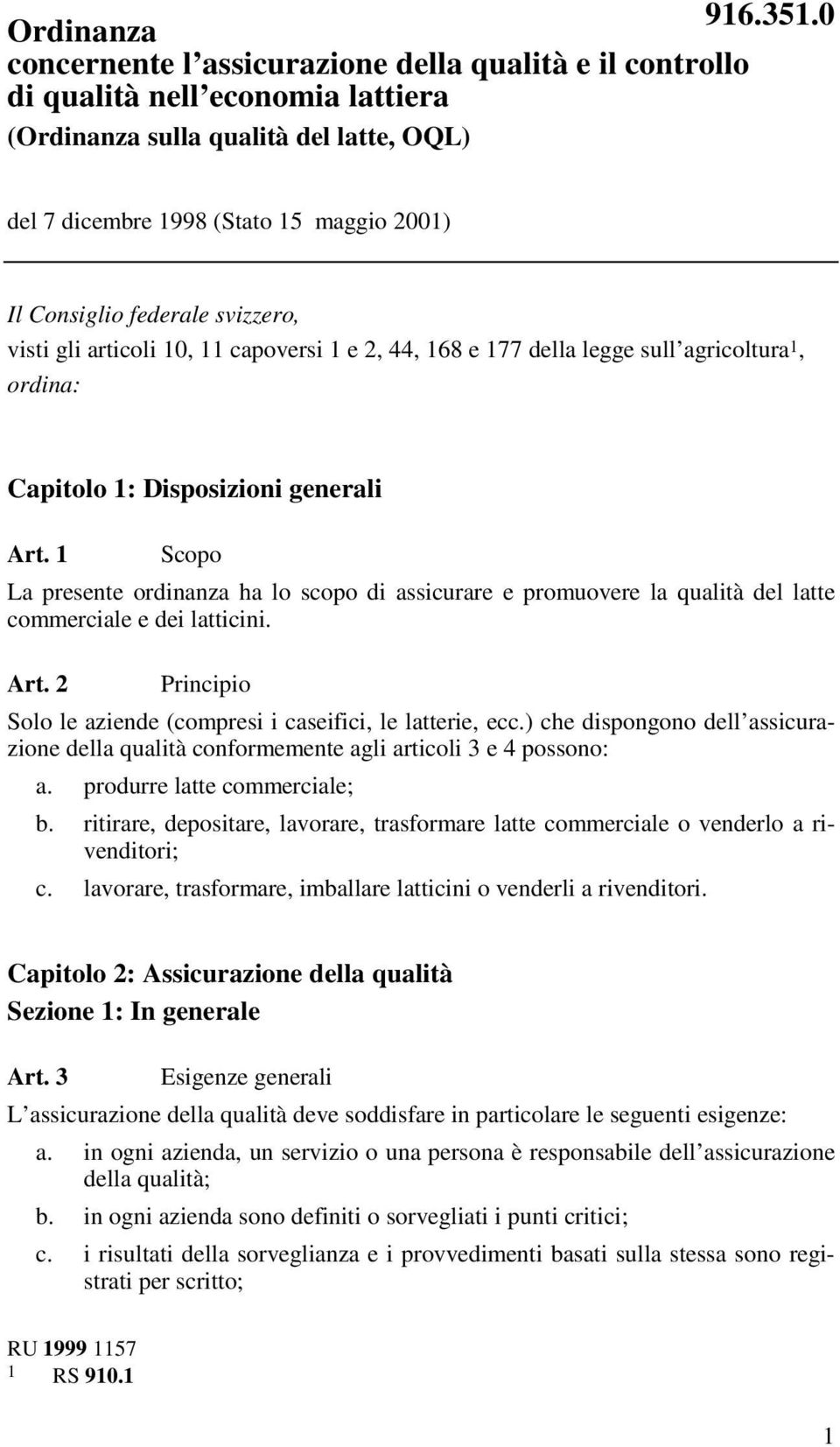 1 Scopo La presente ordinanza ha lo scopo di assicurare e promuovere la qualità del latte commerciale e dei latticini. Art. 2 Principio Solo le aziende (compresi i caseifici, le latterie, ecc.