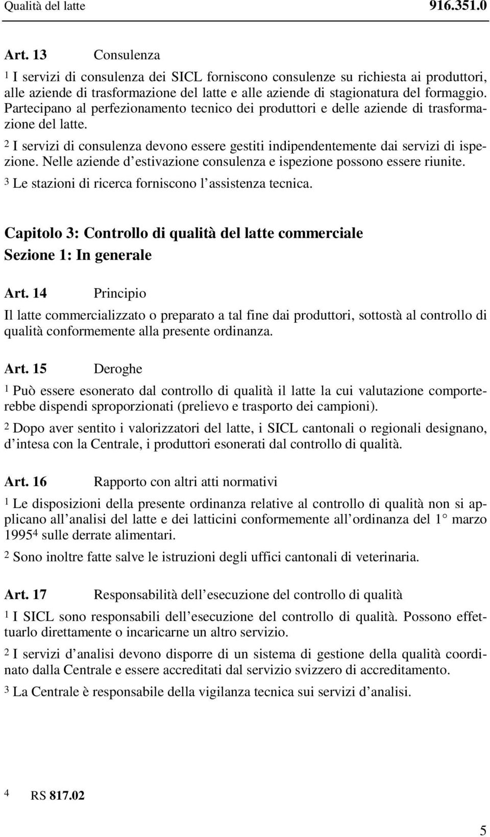 Partecipano al perfezionamento tecnico dei produttori e delle aziende di trasformazione del latte. 2 I servizi di consulenza devono essere gestiti indipendentemente dai servizi di ispezione.