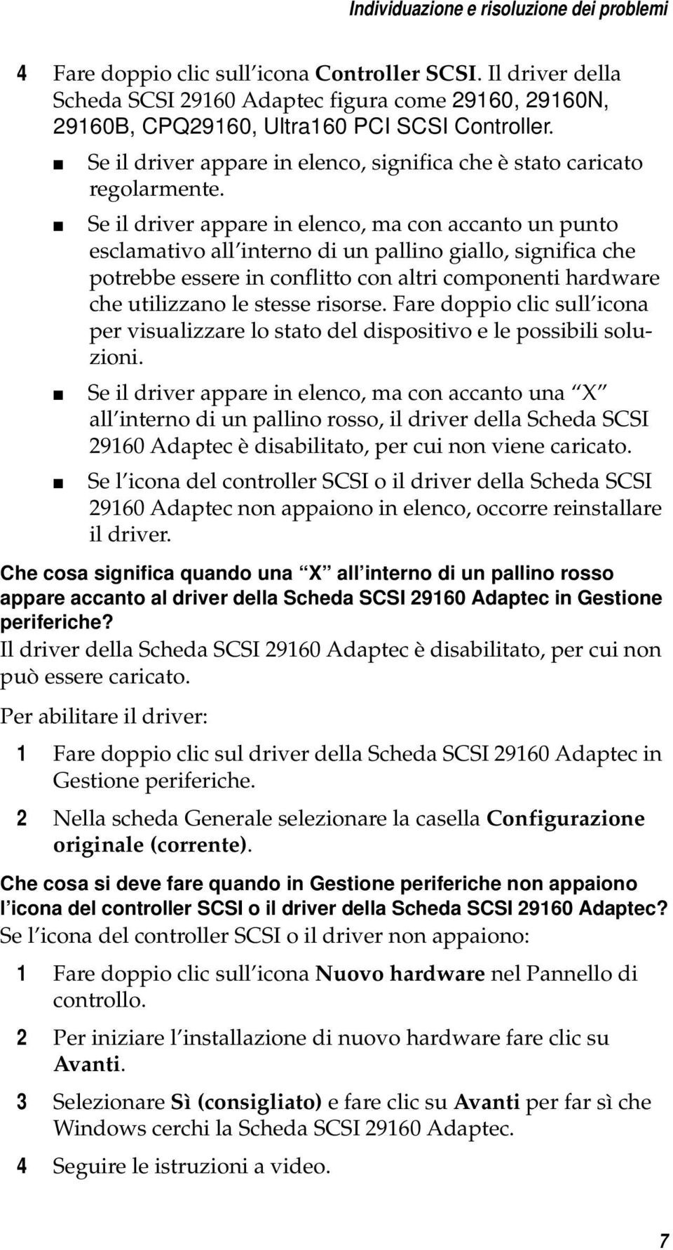 Se il driver appare in elenco, ma con accanto un punto esclamativo all interno di un pallino giallo, significa che potrebbe essere in conflitto con altri componenti hardware che utilizzano le stesse