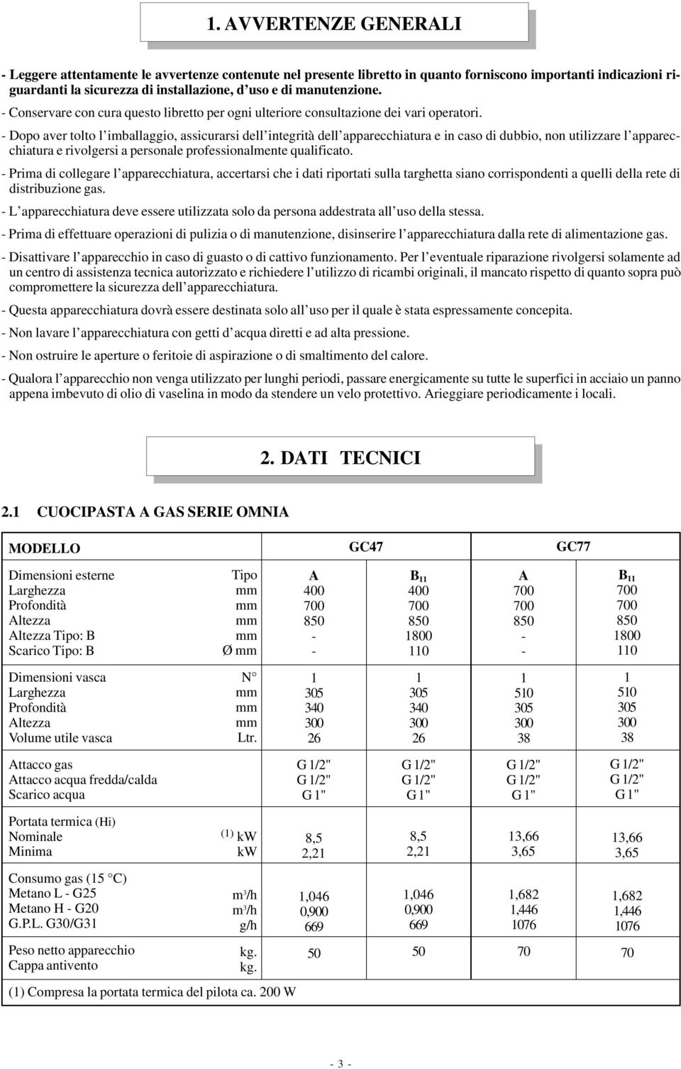 - Dopo aver tolto l imballaggio, assicurarsi dell integrità dell apparecchiatura e in caso di dubbio, non utilizzare l apparecchiatura e rivolgersi a personale professionalmente qualificato.