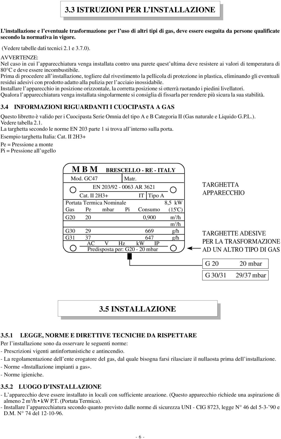 AVVERTENZE: Nel caso in cui l apparecchiatura venga installata contro una parete quest ultima deve resistere ai valori di temperatura di 80 C e deve essere incombustibile.