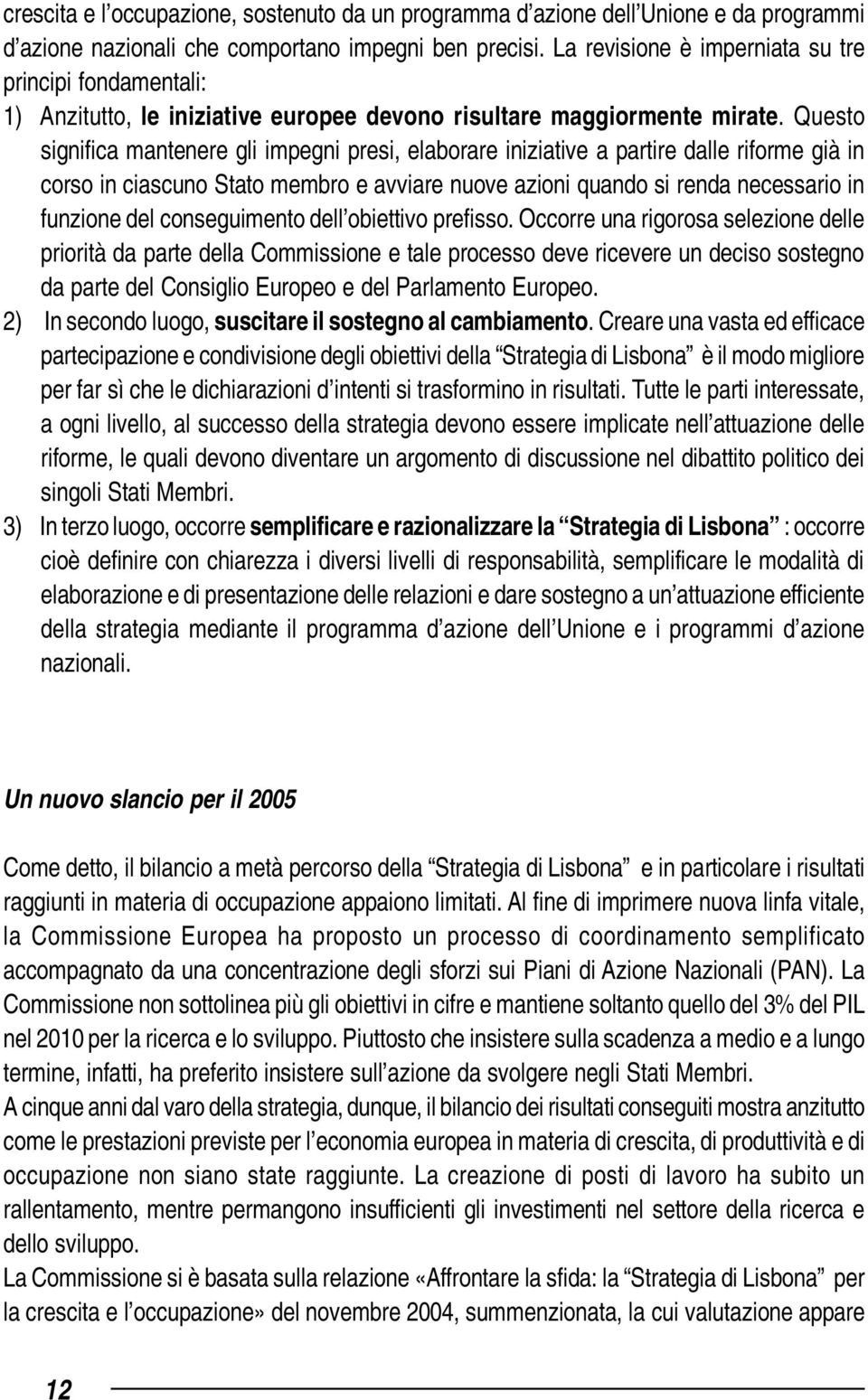 Questo significa mantenere gli impegni presi, elaborare iniziative a partire dalle riforme già in corso in ciascuno Stato membro e avviare nuove azioni quando si renda necessario in funzione del