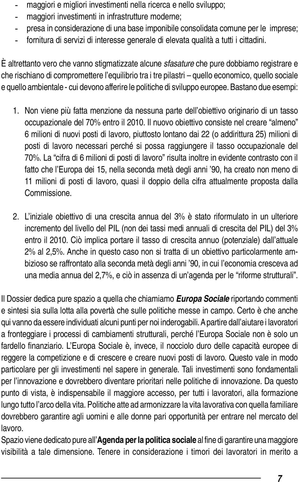 È altrettanto vero che vanno stigmatizzate alcune sfasature che pure dobbiamo registrare e che rischiano di compromettere l equilibrio tra i tre pilastri quello economico, quello sociale e quello