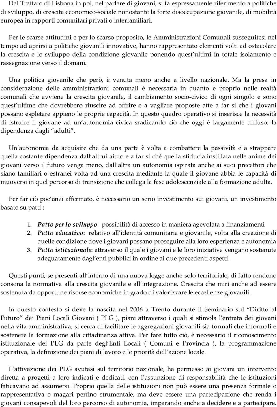 Per le scarse attitudini e per lo scarso proposito, le Amministrazioni Comunali susseguitesi nel tempo ad aprirsi a politiche giovanili innovative, hanno rappresentato elementi volti ad ostacolare la