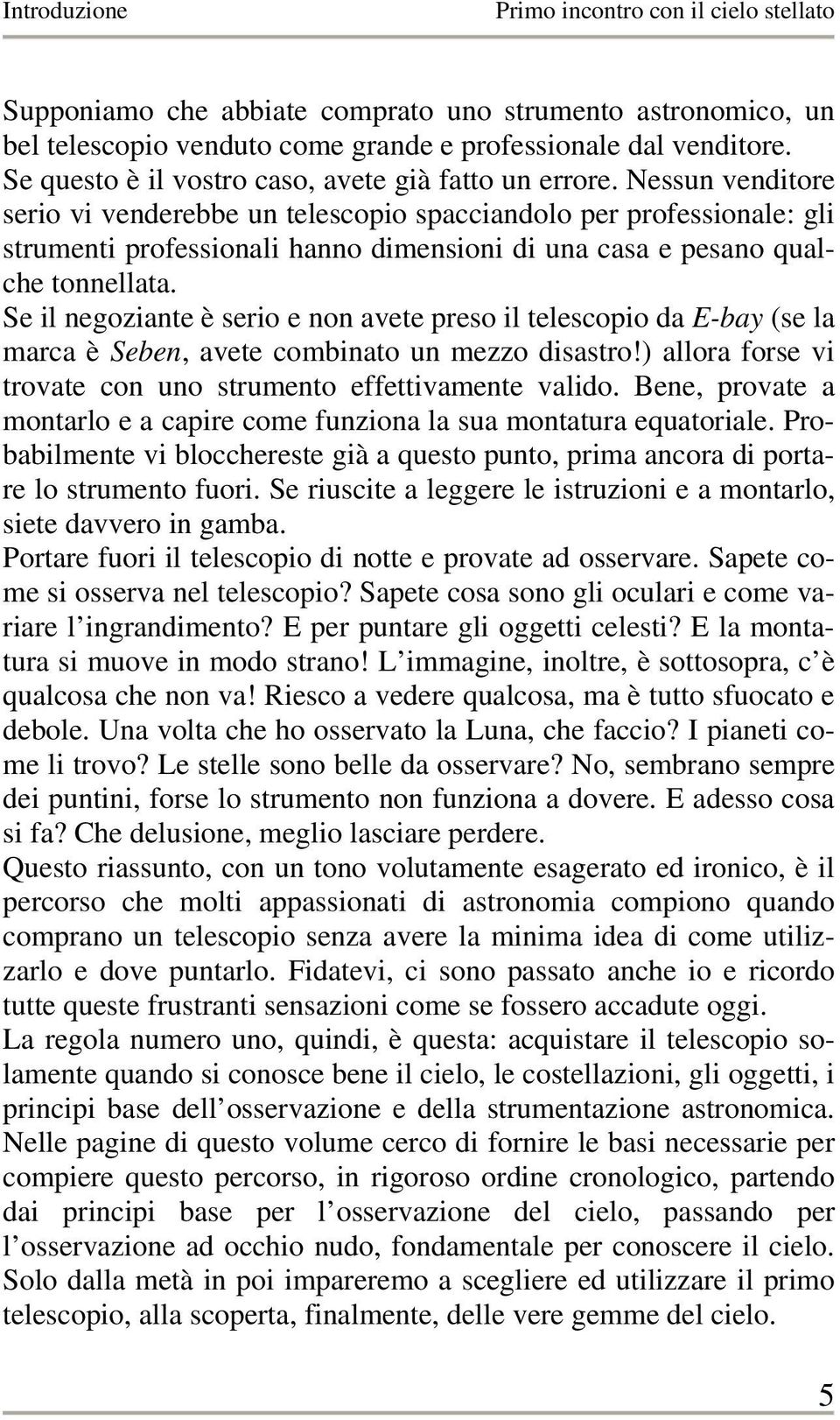 Se il negoziante è serio e non avete preso il telescopio da E-bay (se la marca è Seben, avete combinato un mezzo disastro!) allora forse vi trovate con uno strumento effettivamente valido.