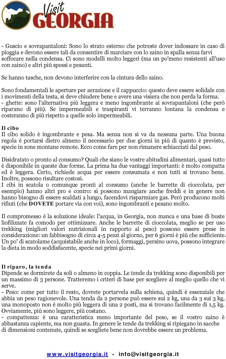 Sono fondamentali le aperture per aerazione e il cappuccio: questo deve essere solidale con i movimenti della testa, si deve chiudere bene e avere una visiera che non perda la forma.