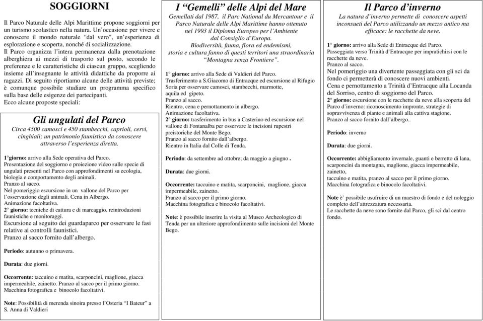 Il Parco organizza l intera permanenza dalla prenotazione alberghiera ai mezzi di trasporto sul posto, secondo le preferenze e le caratteristiche di ciascun gruppo, scegliendo insieme all insegnante