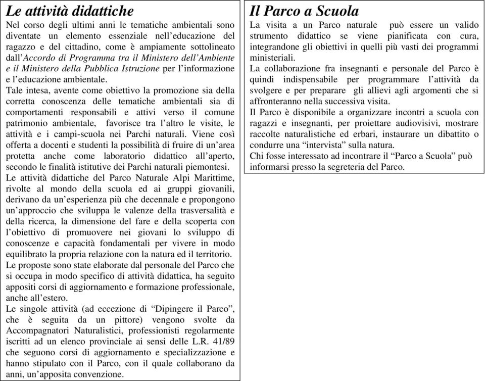 Tale intesa, avente come obiettivo la promozione sia della corretta conoscenza delle tematiche ambientali sia di comportamenti responsabili e attivi verso il comune patrimonio ambientale, favorisce