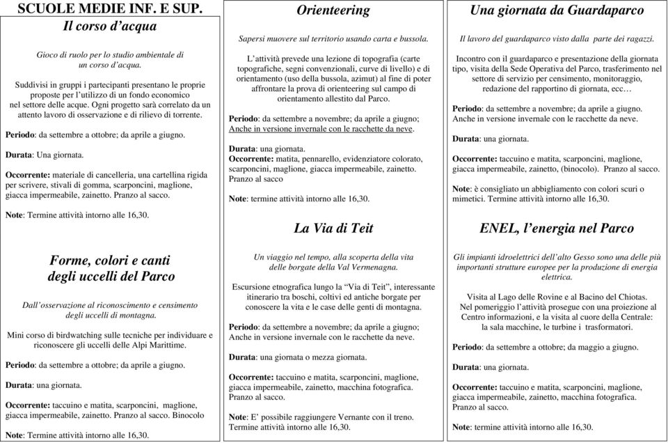 Ogni progetto sarà correlato da un attento lavoro di osservazione e di rilievo di torrente. Periodo: da settembre a ottobre; da aprile a giugno. Durata: Una giornata.