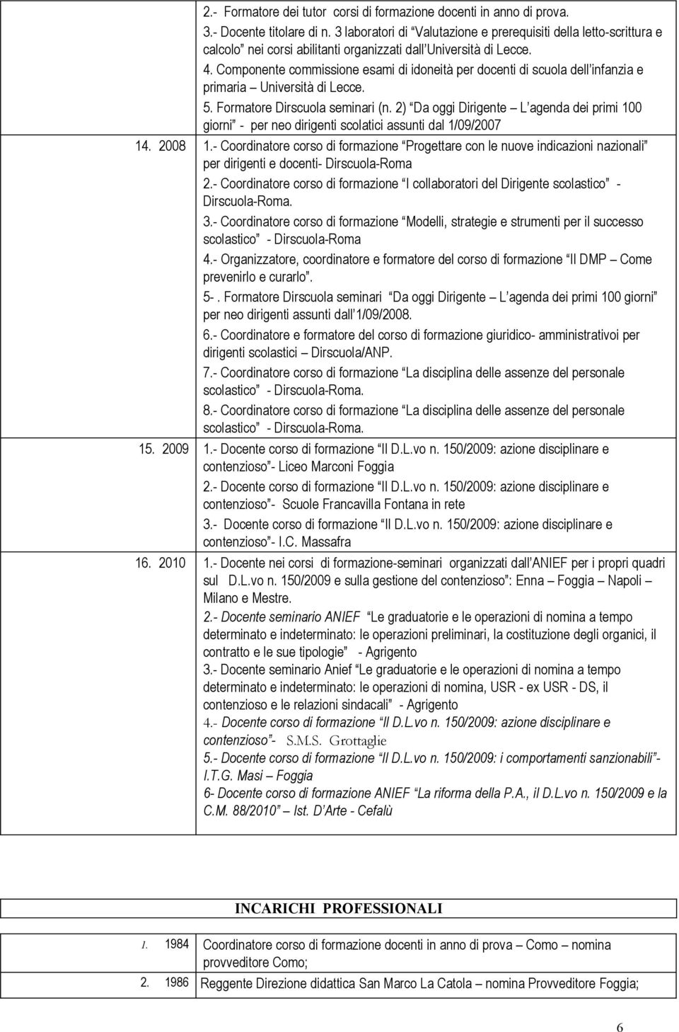 Componente commissione esami di idoneità per docenti di scuola dell infanzia e primaria Università di Lecce. 5. Formatore Dirscuola seminari (n.