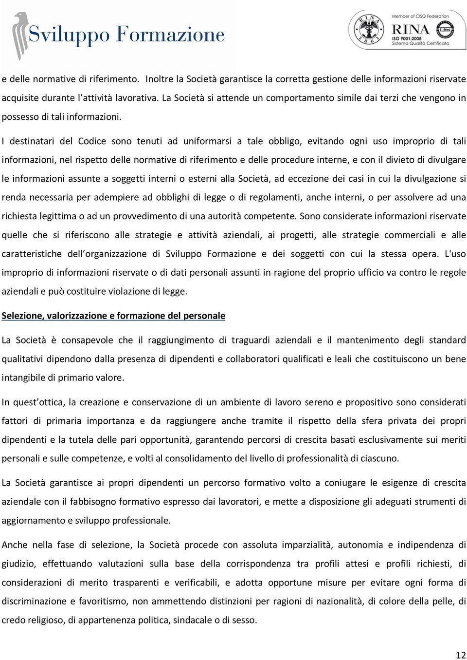 I destinatari del Codice sono tenuti ad uniformarsi a tale obbligo, evitando ogni uso improprio di tali informazioni, nel rispetto delle normative di riferimento e delle procedure interne, e con il