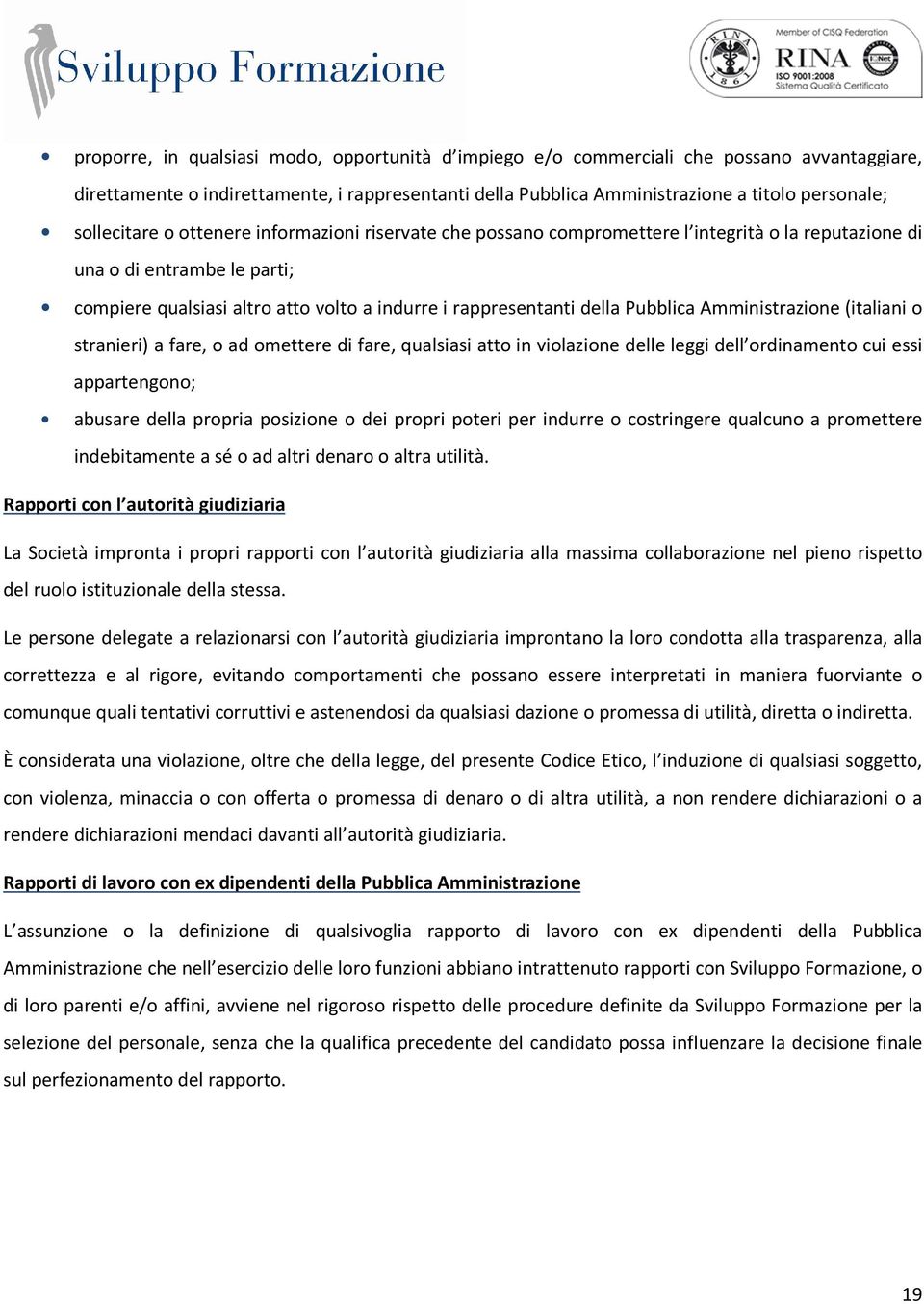 della Pubblica Amministrazione (italiani o stranieri) a fare, o ad omettere di fare, qualsiasi atto in violazione delle leggi dell ordinamento cui essi appartengono; abusare della propria posizione o