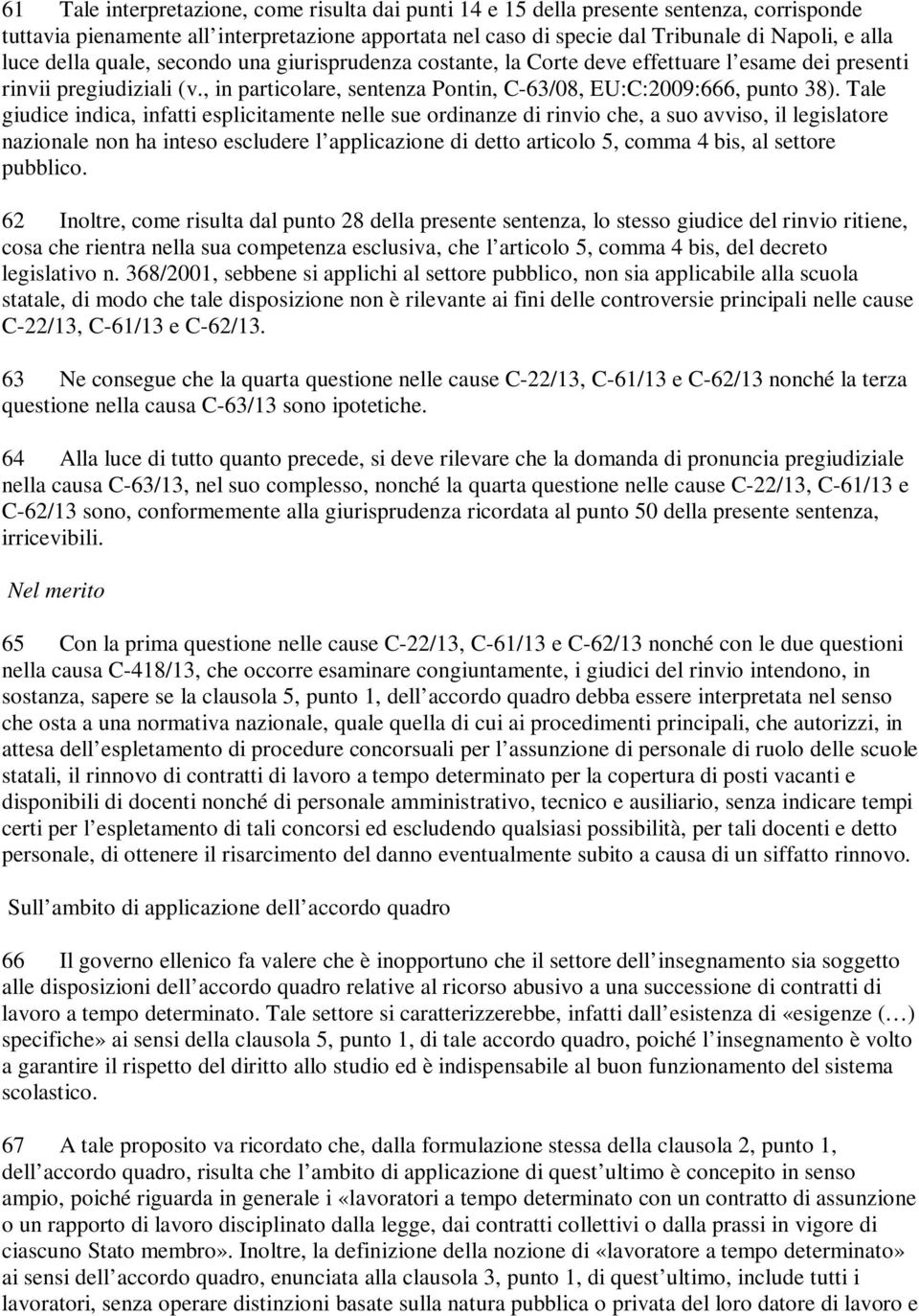 Tale giudice indica, infatti esplicitamente nelle sue ordinanze di rinvio che, a suo avviso, il legislatore nazionale non ha inteso escludere l applicazione di detto articolo 5, comma 4 bis, al