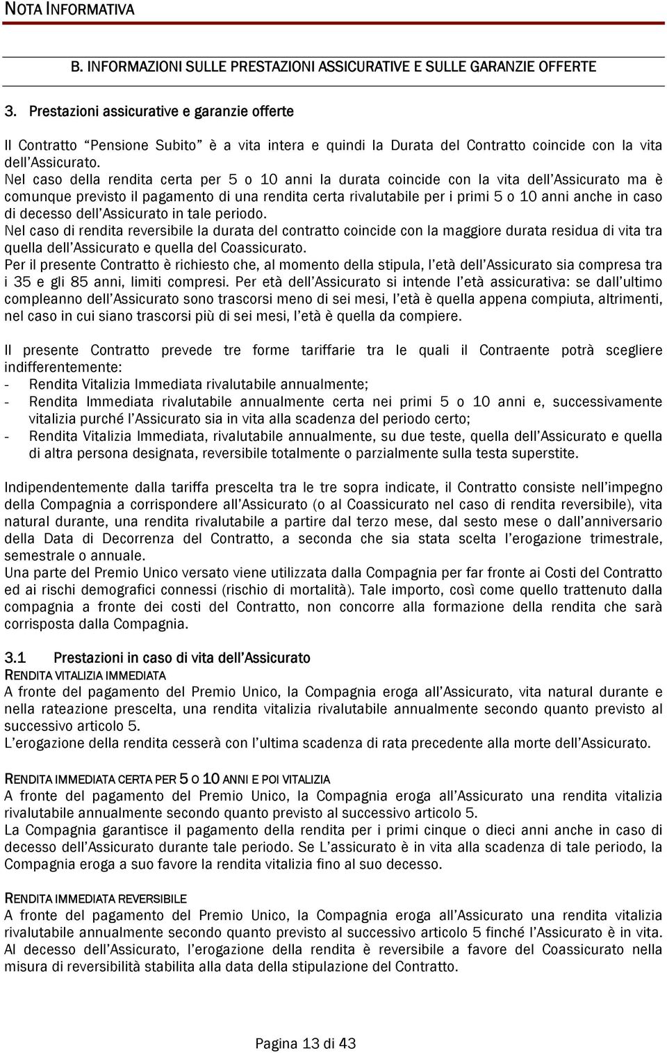 Nel caso della rendita certa per 5 o 10 anni la durata coincide con la vita dell Assicurato ma è comunque previsto il pagamento di una rendita certa rivalutabile per i primi 5 o 10 anni anche in caso