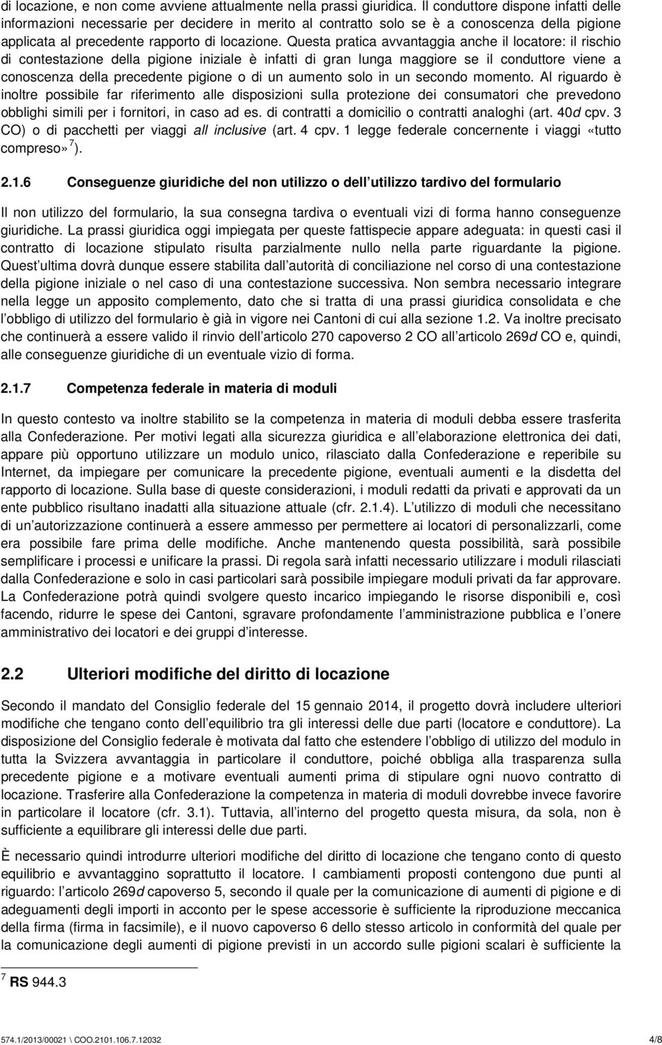 Questa pratica avvantaggia anche il locatore: il rischio di contestazione della pigione iniziale è infatti di gran lunga maggiore se il conduttore viene a conoscenza della precedente pigione o di un