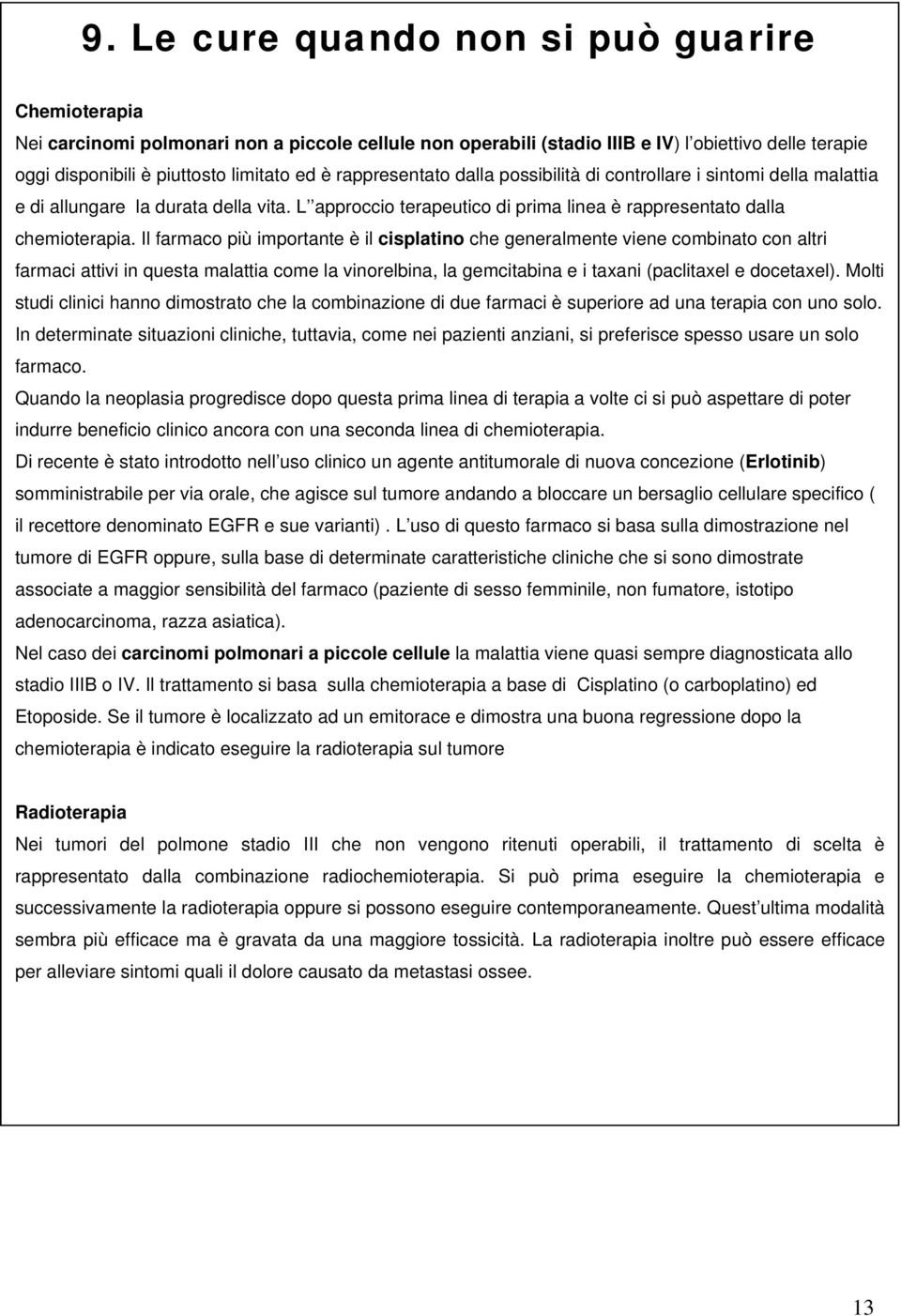 Il farmaco più importante è il cisplatino che generalmente viene combinato con altri farmaci attivi in questa malattia come la vinorelbina, la gemcitabina e i taxani (paclitaxel e docetaxel).