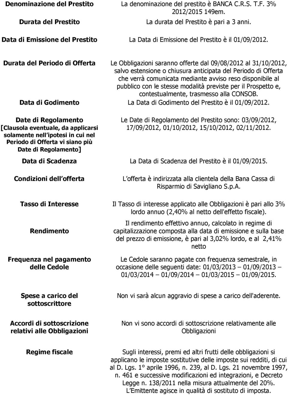 Durata del Periodo di Offerta Le Obbligazioni saranno offerte dal 09/08/2012 al 31/10/2012, salvo estensione o chiusura anticipata del Periodo di Offerta che verrà comunicata mediante avviso reso