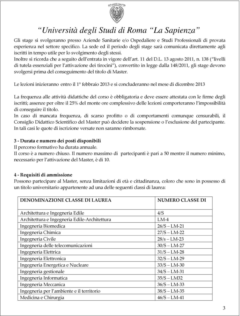 L. 13 agosto 2011, n. 138 ( livelli di tutela essenziali per l attivazione dei tirocini ), convertito in legge dalla 148/2011, gli stage devono svolgersi prima del conseguimento del titolo di Master.