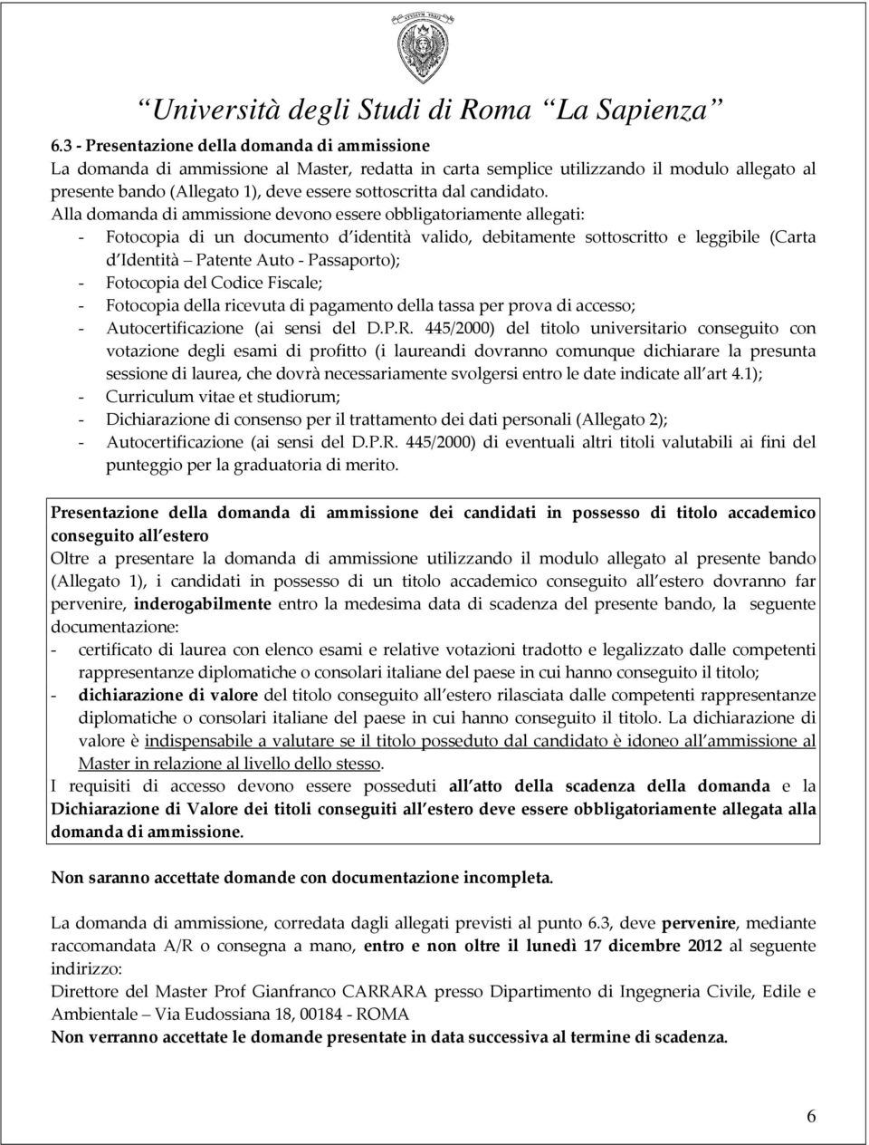 Alla domanda di ammissione devono essere obbligatoriamente allegati: - Fotocopia di un documento d identità valido, debitamente sottoscritto e leggibile (Carta d Identità Patente Auto - Passaporto);