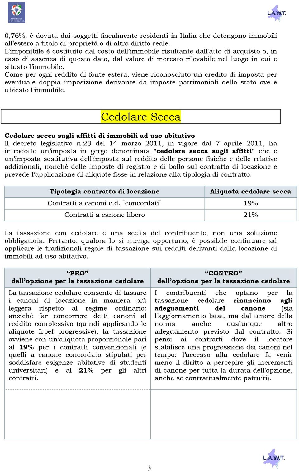 Come per ogni reddito di fonte estera, viene riconosciuto un credito di imposta per eventuale doppia imposizione derivante da imposte patrimoniali dello stato ove è ubicato l immobile.