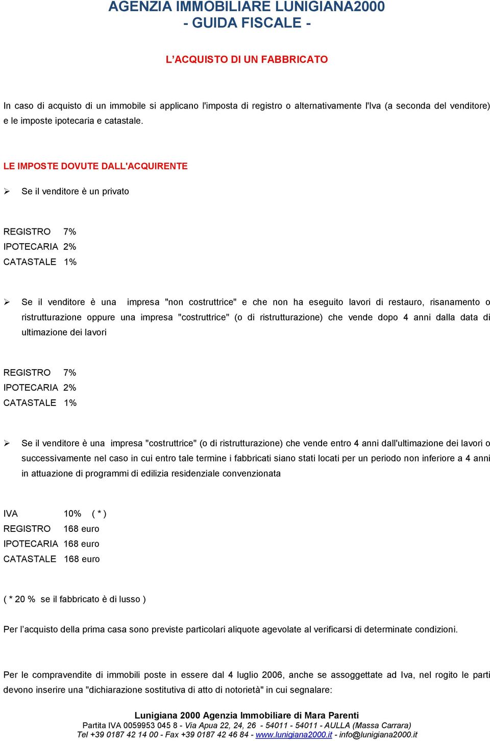 LE IMPOSTE DOVUTE DALL'ACQUIRENTE Se il venditore è un privato REGISTRO 7% IPOTECARIA 2% CATASTALE 1% Se il venditore è una impresa "non costruttrice" e che non ha eseguito lavori di restauro,