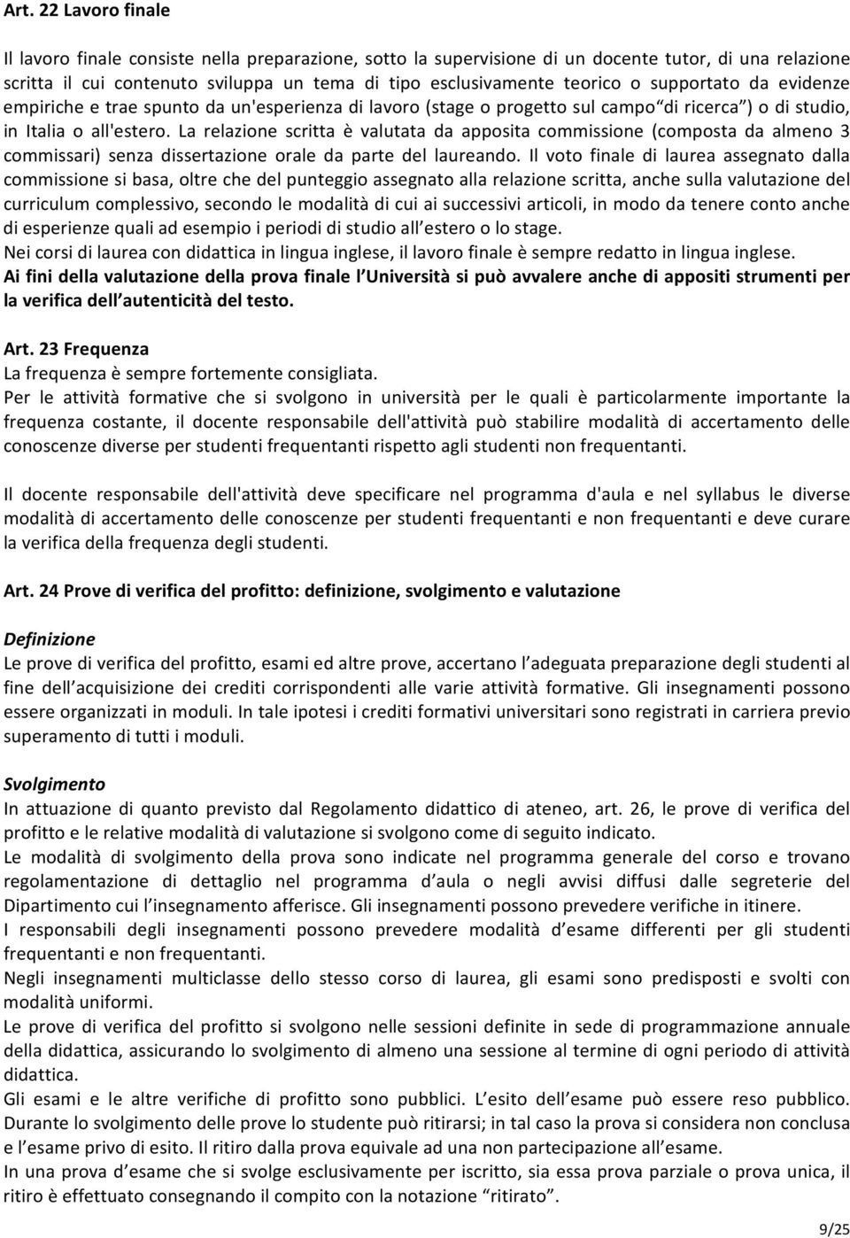 La relazione scritta è valutata da apposita commissione (composta da almeno 3 commissari) senza dissertazione orale da parte del laureando.